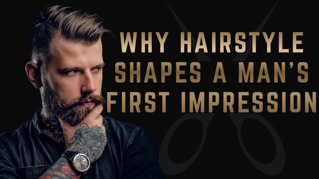 Why Hairstyle Shapes a Man’s First Impression