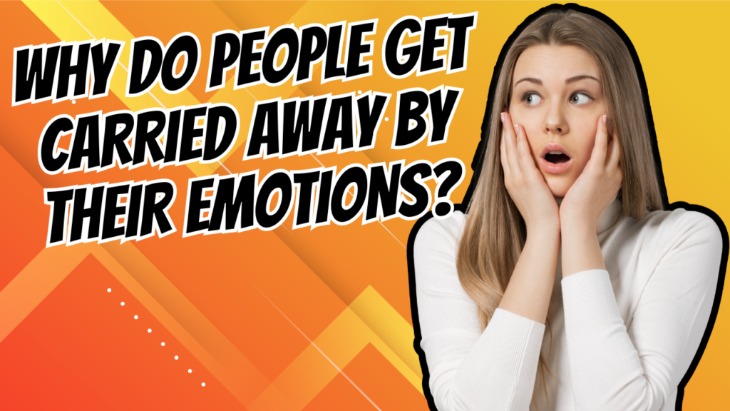 Why Do People Get Carried Away by Their Emotions?
