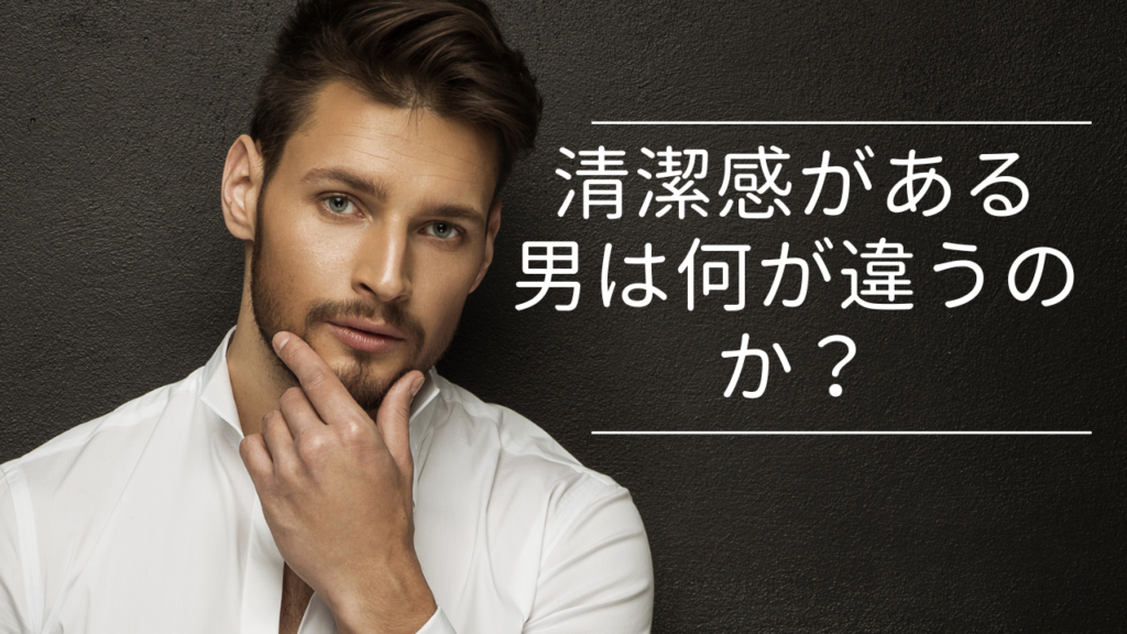 清潔感がある男は何が違うのか？