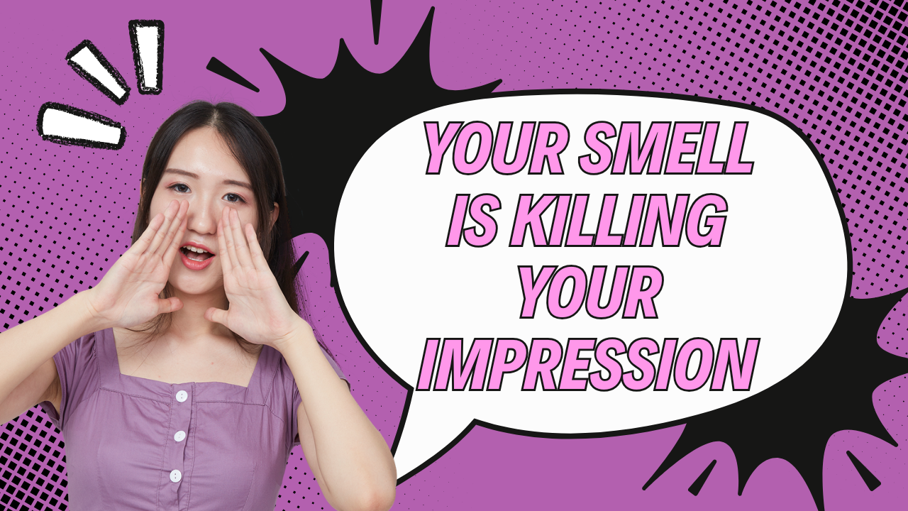YOUR SMELL IS KILLING YOUR IMPRESSION