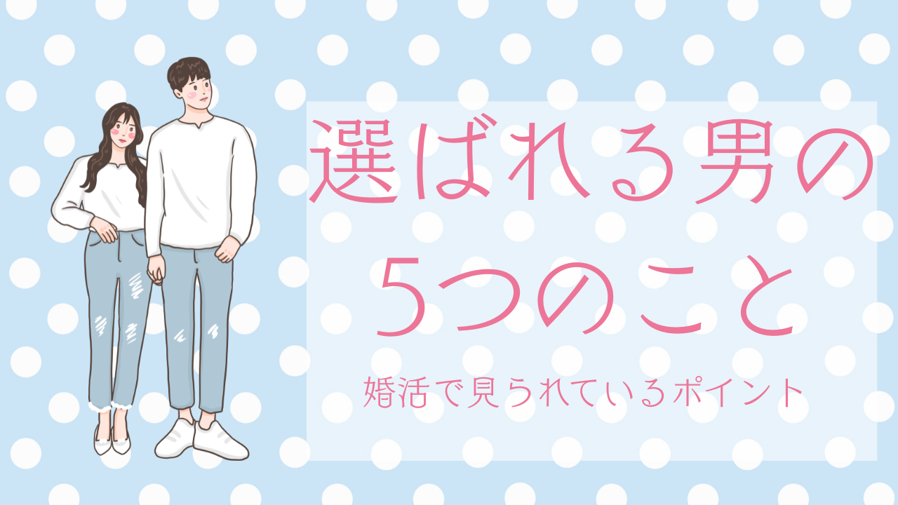 選ばれる男の5つのこと婚活で見られているポイント